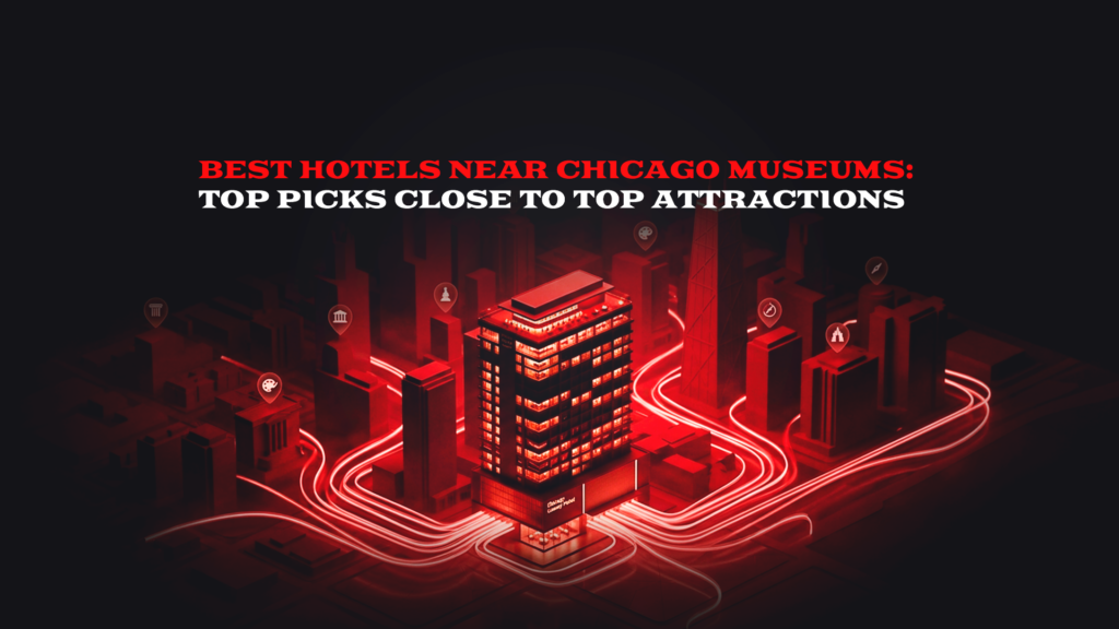 Best Hotels Near Chicago Museums: Top Picks Close to Top Attractions