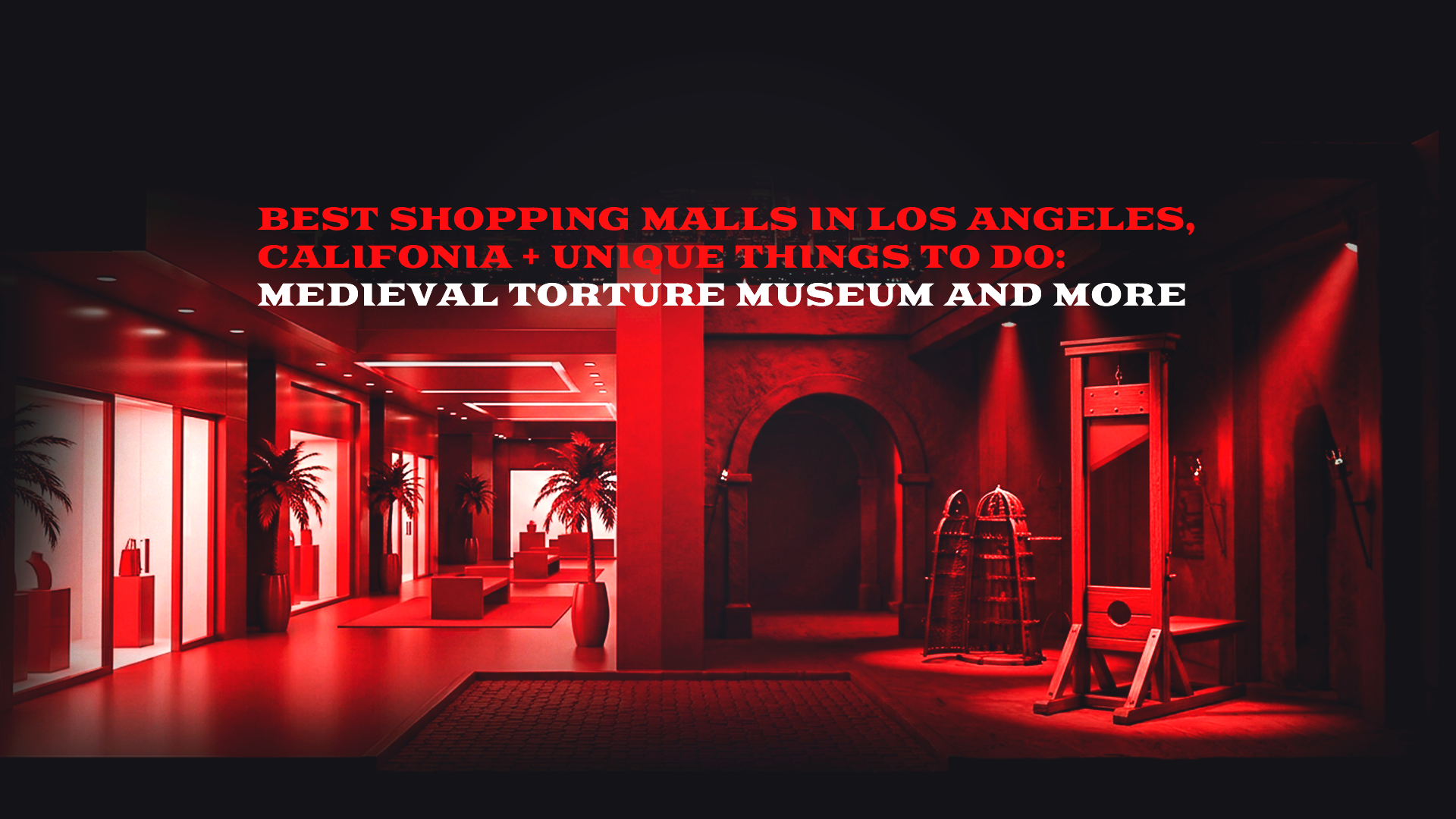 Best Shopping Malls in LA California + Unique Things to Do Including Medieval Torture Museum