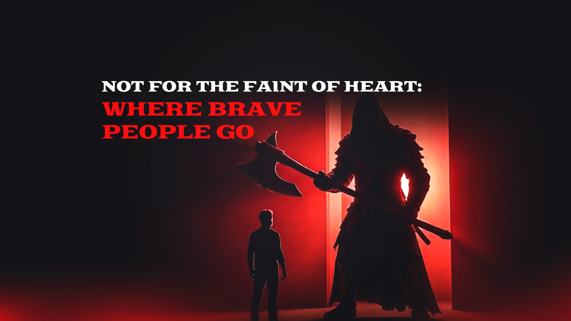 Not for the Faint of Heart: Where Brave People Go