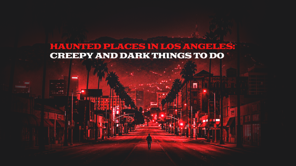 Haunted Places in Los Angeles: Creepy and Dark Things to Do