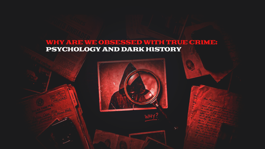 Why are we obsessed with true crime: Psychology and dark history